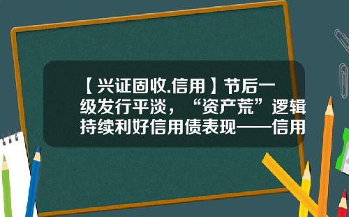【兴证固收.信用】节后一级发行平淡，“资产荒”逻辑持续利好信用债表现——信用债回顾（2023.05.08-2023.05.12）-基金代码050009