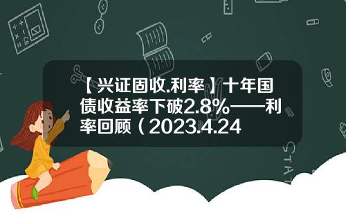 【兴证固收.利率】十年国债收益率下破2.8%——利率回顾（2023.4.24-2023.4.28）-十年国债利率是多少