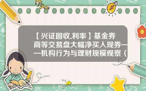 【兴证固收.利率】基金券商等交易盘大幅净买入现券——机构行为与理财规模观察（20230703）-基金几点买入