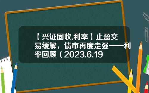 【兴证固收.利率】止盈交易缓解，债市再度走强——利率回顾（2023.6.19-2023.6.30）-债券的到期收益率有多少