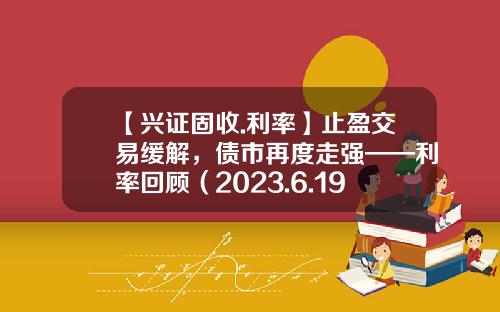【兴证固收.利率】止盈交易缓解，债市再度走强——利率回顾（2023.6.19-2023.6.30）-国债利润率一般是多少