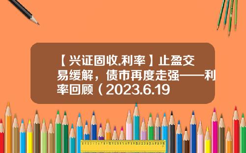 【兴证固收.利率】止盈交易缓解，债市再度走强——利率回顾（2023.6.19-2023.6.30）-国债涨幅多少