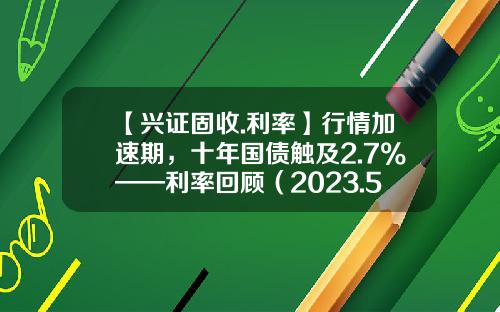 【兴证固收.利率】行情加速期，十年国债触及2.7%——利率回顾（2023.5.4-2023.5.12）-买国债多少利息