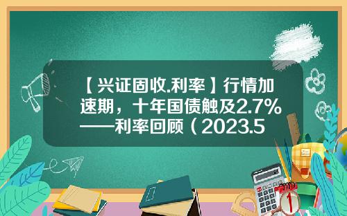 【兴证固收.利率】行情加速期，十年国债触及2.7%——利率回顾（2023.5.4-2023.5.12）-十月十号发行国债利息多少
