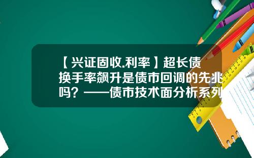 【兴证固收.利率】超长债换手率飙升是债市回调的先兆吗？——债市技术面分析系列之三-换手率一般是多少