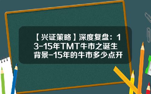 【兴证策略】深度复盘：13-15年TMT牛市之诞生背景-15年的牛市多少点开始的