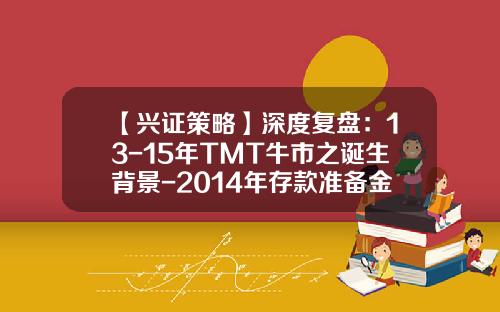 【兴证策略】深度复盘：13-15年TMT牛市之诞生背景-2014年存款准备金率是多少