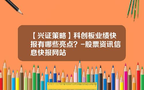 【兴证策略】科创板业绩快报有哪些亮点？-股票资讯信息快报网站