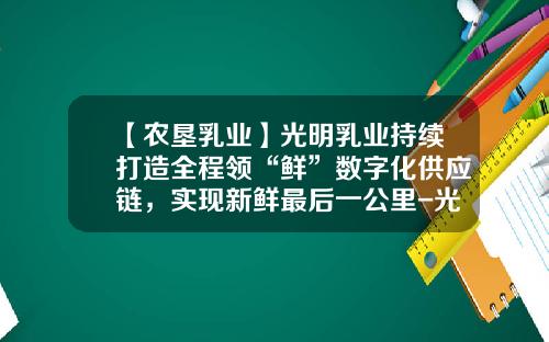 【农垦乳业】光明乳业持续打造全程领“鲜”数字化供应链，实现新鲜最后一公里-光明集团子公司有那些
