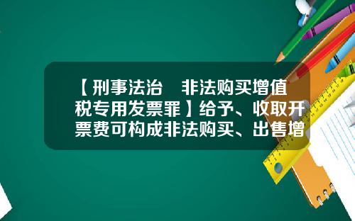【刑事法治•非法购买增值税专用发票罪】给予、收取开票费可构成非法购买、出售增值税专用发票罪-诚通集团东方金属公司