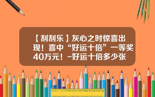 【刮刮乐】灰心之时惊喜出现！喜中“好运十倍”一等奖40万元！-好运十倍多少张出40万