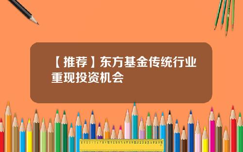 【推荐】东方基金传统行业重现投资机会