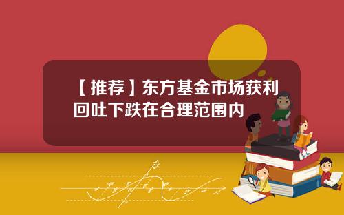 【推荐】东方基金市场获利回吐下跌在合理范围内