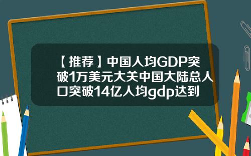 【推荐】中国人均GDP突破1万美元大关中国大陆总人口突破14亿人均gdp达到多少