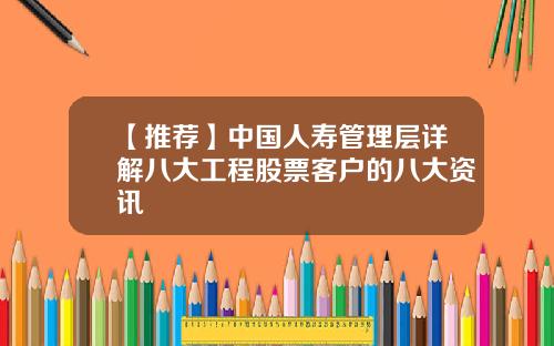 【推荐】中国人寿管理层详解八大工程股票客户的八大资讯