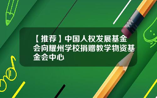 【推荐】中国人权发展基金会向耀州学校捐赠教学物资基金会中心