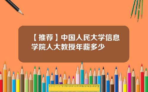 【推荐】中国人民大学信息学院人大教授年薪多少