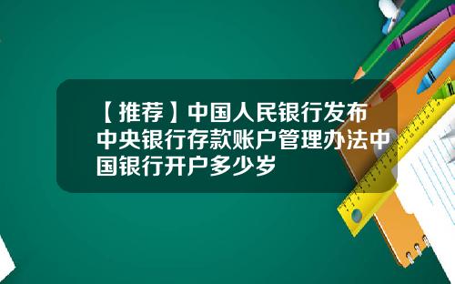 【推荐】中国人民银行发布中央银行存款账户管理办法中国银行开户多少岁