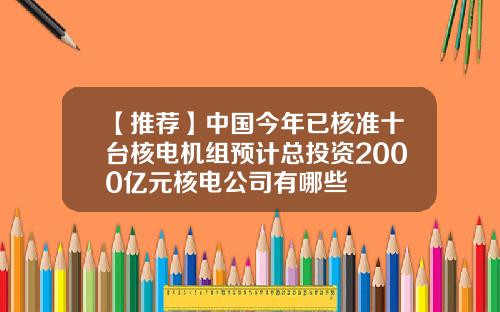 【推荐】中国今年已核准十台核电机组预计总投资2000亿元核电公司有哪些