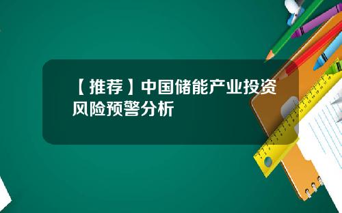 【推荐】中国储能产业投资风险预警分析