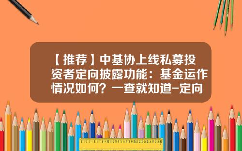 【推荐】中基协上线私募投资者定向披露功能：基金运作情况如何？一查就知道-定向私募基金