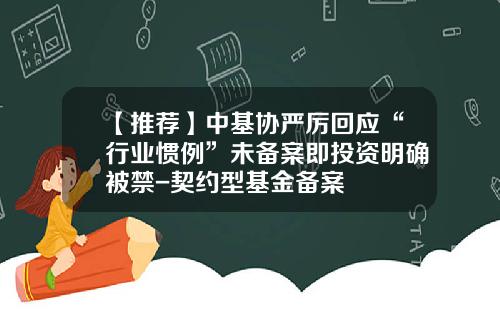 【推荐】中基协严厉回应“行业惯例”未备案即投资明确被禁-契约型基金备案