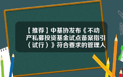 【推荐】中基协发布《不动产私募投资基金试点备案指引（试行）》符合要求的管理人可于3月1日后提交申请-基金协会备案