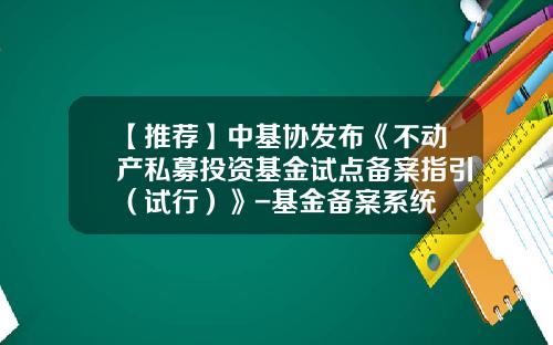 【推荐】中基协发布《不动产私募投资基金试点备案指引（试行）》-基金备案系统