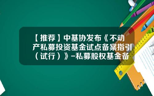 【推荐】中基协发布《不动产私募投资基金试点备案指引（试行）》-私募股权基金备案流程