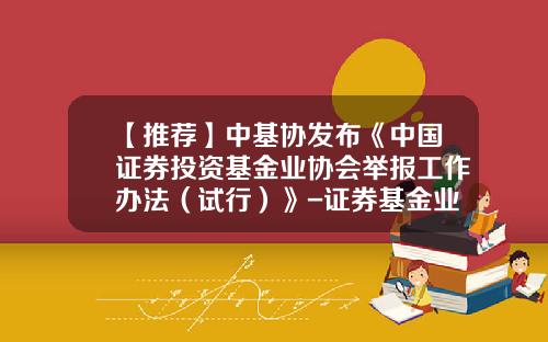 【推荐】中基协发布《中国证券投资基金业协会举报工作办法（试行）》-证券基金业协会