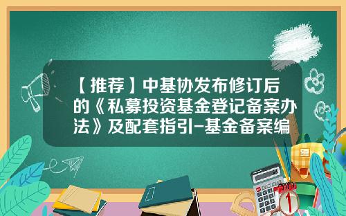 【推荐】中基协发布修订后的《私募投资基金登记备案办法》及配套指引-基金备案编号