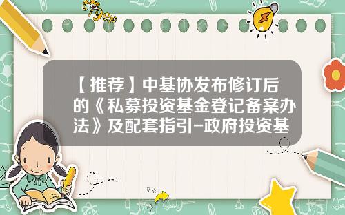 【推荐】中基协发布修订后的《私募投资基金登记备案办法》及配套指引-政府投资基金暂行管理办法