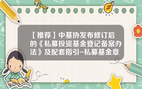 【推荐】中基协发布修订后的《私募投资基金登记备案办法》及配套指引-私募基金章程