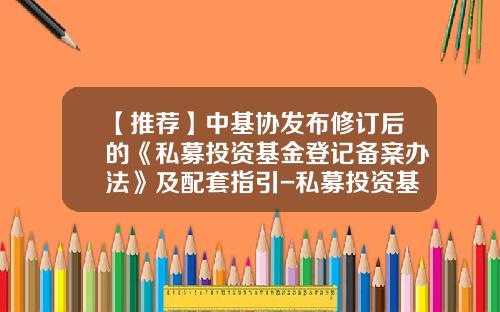【推荐】中基协发布修订后的《私募投资基金登记备案办法》及配套指引-私募投资基金管理暂行办法