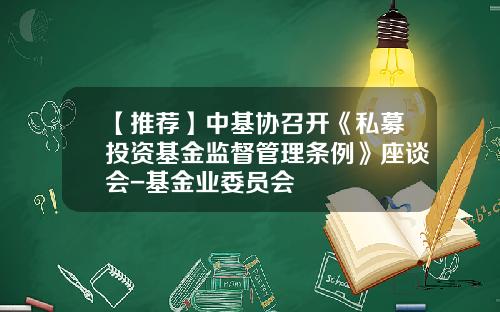 【推荐】中基协召开《私募投资基金监督管理条例》座谈会-基金业委员会