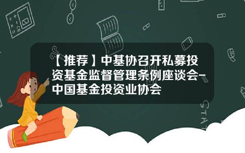 【推荐】中基协召开私募投资基金监督管理条例座谈会-中国基金投资业协会