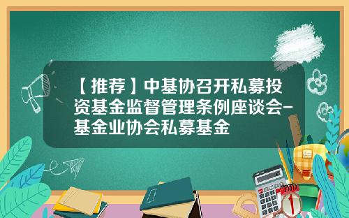 【推荐】中基协召开私募投资基金监督管理条例座谈会-基金业协会私募基金
