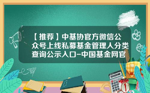 【推荐】中基协官方微信公众号上线私募基金管理人分类查询公示入口-中国基金网官网