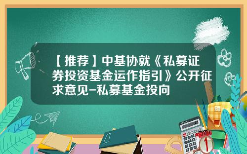 【推荐】中基协就《私募证券投资基金运作指引》公开征求意见-私募基金投向