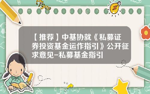 【推荐】中基协就《私募证券投资基金运作指引》公开征求意见-私募基金指引