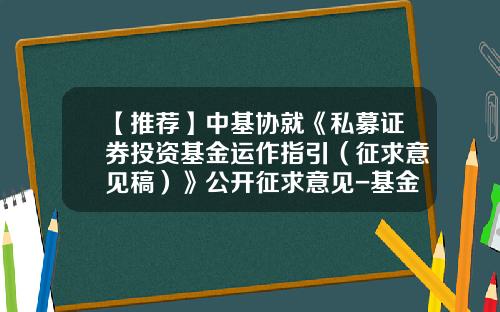 【推荐】中基协就《私募证券投资基金运作指引（征求意见稿）》公开征求意见-基金子公司净资本约束征求意见稿