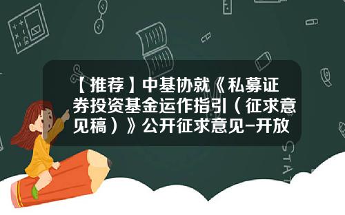 【推荐】中基协就《私募证券投资基金运作指引（征求意见稿）》公开征求意见-开放式私募基金