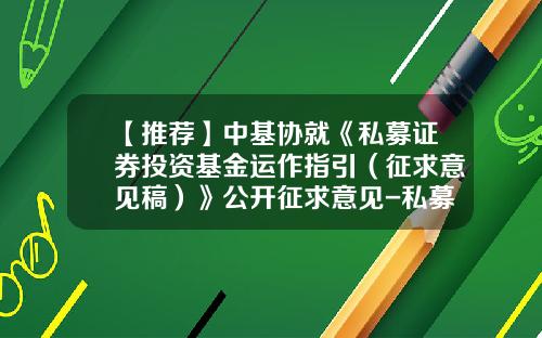 【推荐】中基协就《私募证券投资基金运作指引（征求意见稿）》公开征求意见-私募基金招募说明书