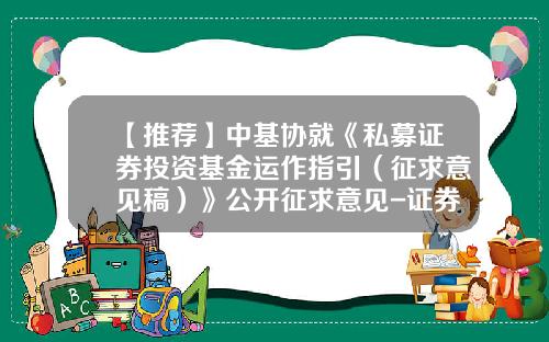 【推荐】中基协就《私募证券投资基金运作指引（征求意见稿）》公开征求意见-证券公司也可托管私募基金