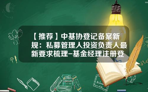 【推荐】中基协登记备案新规：私募管理人投资负责人最新要求梳理-基金经理注册登记规则