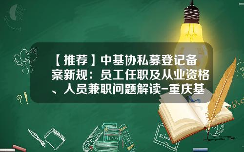 【推荐】中基协私募登记备案新规：员工任职及从业资格、人员兼职问题解读-重庆基金从业资格证书领取