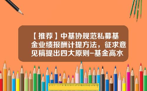 【推荐】中基协规范私募基金业绩报酬计提方法，征求意见稿提出四大原则-基金高水位法