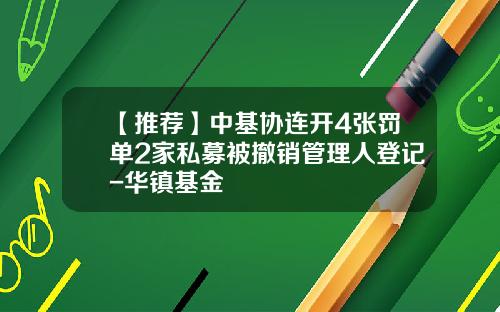 【推荐】中基协连开4张罚单2家私募被撤销管理人登记-华镇基金