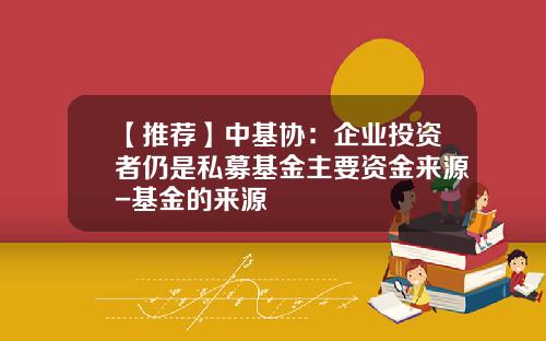 【推荐】中基协：企业投资者仍是私募基金主要资金来源-基金的来源