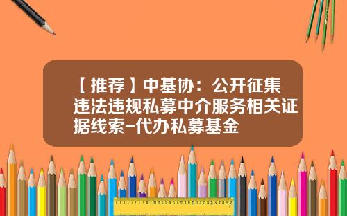 【推荐】中基协：公开征集违法违规私募中介服务相关证据线索-代办私募基金